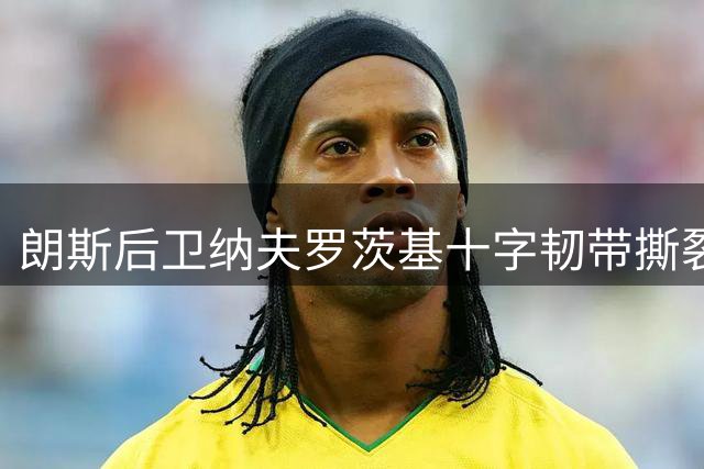 朗斯后卫纳夫罗茨基十字韧带撕裂，长期缺阵